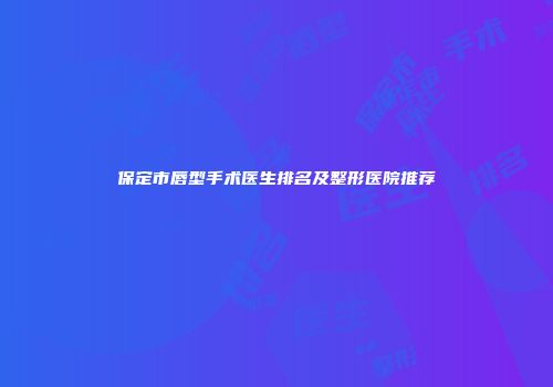 保定市唇型手术医生排名及整形医院推荐