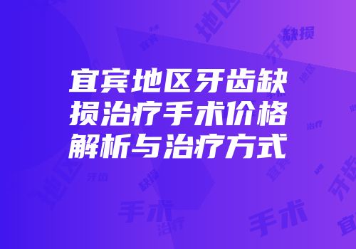 宜宾地区牙齿缺损治疗手术价格解析与治疗方式