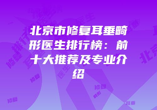 北京市修复耳垂畸形医生排行榜：前十大推荐及专业介绍