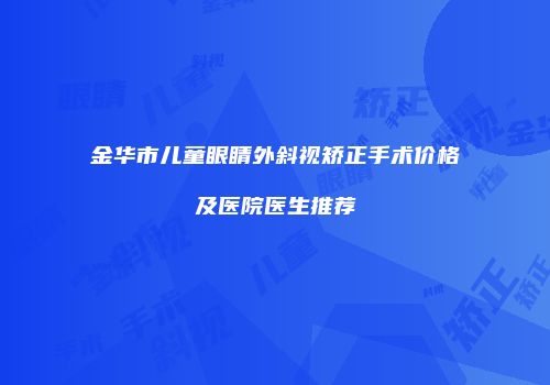 金华市儿童眼睛外斜视矫正手术价格及医院医生推荐