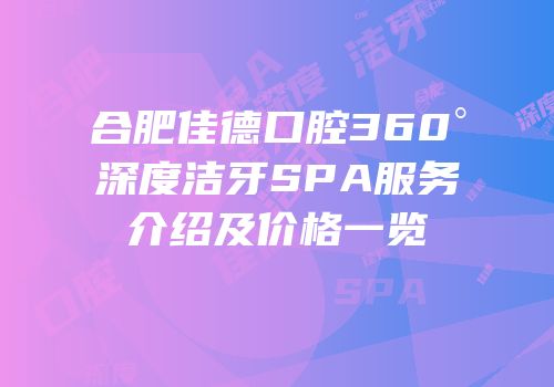 合肥佳德口腔360°深度洁牙SPA服务介绍及价格一览