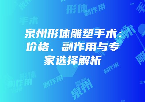 泉州形体雕塑手术：价格、副作用与专家选择解析