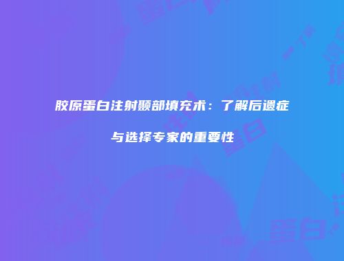 胶原蛋白注射颞部填充术：了解后遗症与选择专家的重要性