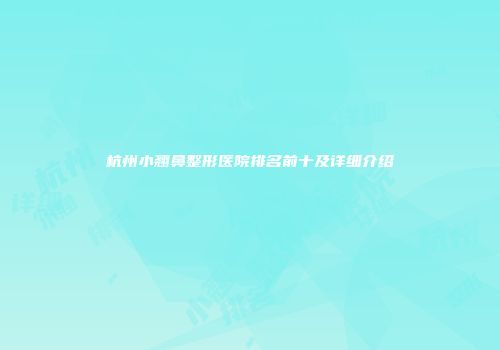 杭州小翘鼻整形医院排名前十及详细介绍