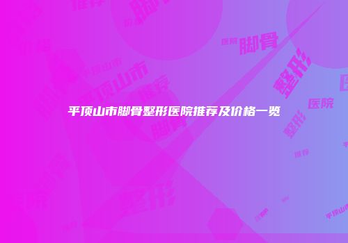 平顶山市脚骨整形医院推荐及价格一览