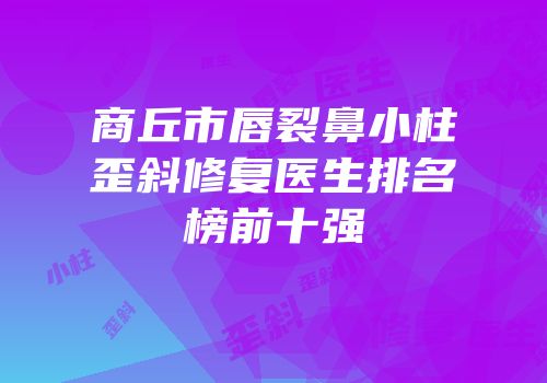 商丘市唇裂鼻小柱歪斜修复医生排名榜前十强