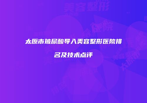 太原市玻尿酸导入美容整形医院排名及技术点评