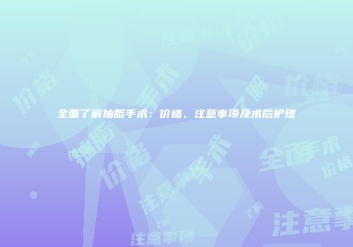 全面了解抽脂手术：价格、注意事项及术后护理