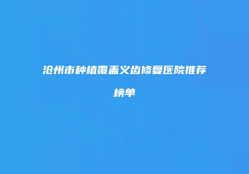 沧州市种植覆盖义齿修复医院推荐榜单