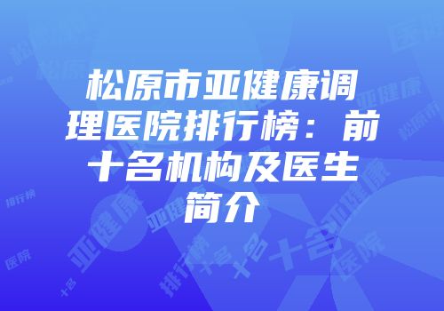 松原市亚健康调理医院排行榜：前十名机构及医生简介