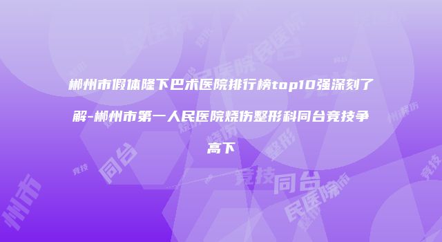 郴州市假体隆下巴术医院排行榜top10强深刻了解-郴州市第一人民医院烧伤整形科同台竞技争高下