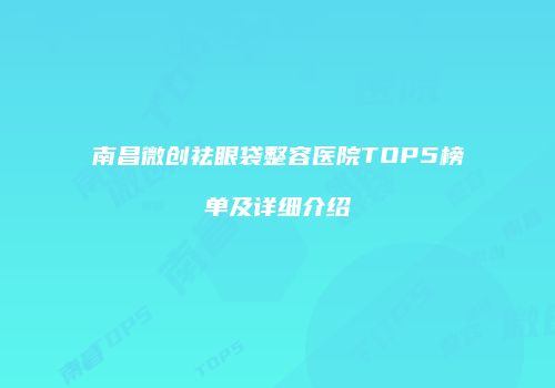 南昌微创祛眼袋整容医院TOP5榜单及详细介绍