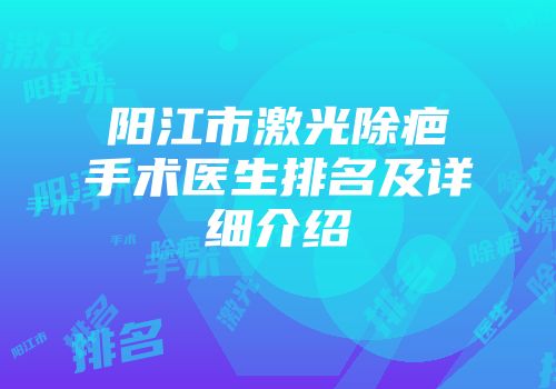 阳江市激光除疤手术医生排名及详细介绍