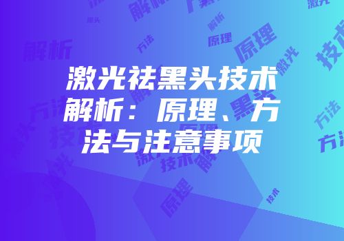 激光祛黑头技术解析：原理、方法与注意事项