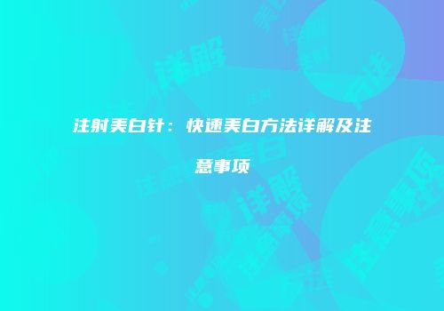 注射美白针：快速美白方法详解及注意事项
