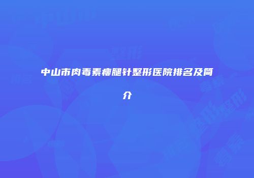 中山市肉毒素瘦腿针整形医院排名及简介