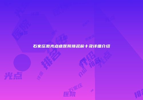 石家庄激光点痣医院排名前十及详细介绍