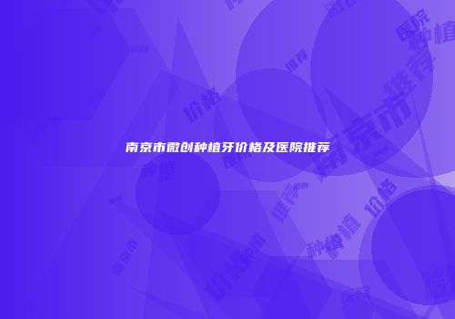 南京市微创种植牙价格及医院推荐