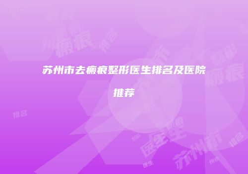 苏州市去瘢痕整形医生排名及医院推荐