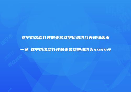 遂宁市溶脂针注射美容减肥价格价目表详细版本一览-遂宁市溶脂针注射美容减肥均价为4959元