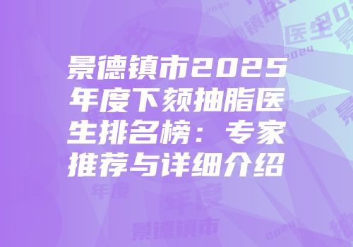 景德镇市2025年度下颏抽脂医生排名榜：专家推荐与详细介绍