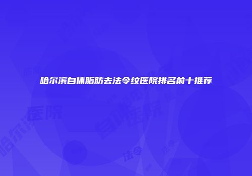 哈尔滨自体脂肪去法令纹医院排名前十推荐
