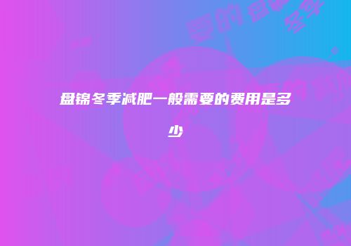 盘锦冬季减肥一般需要的费用是多少