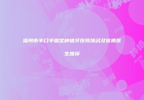 福州市半口半固定种植牙医院排名及优质医生推荐