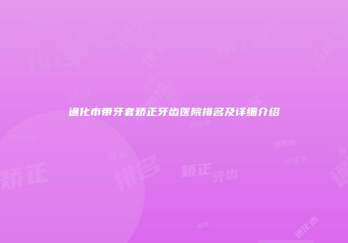 通化市带牙套矫正牙齿医院排名及详细介绍