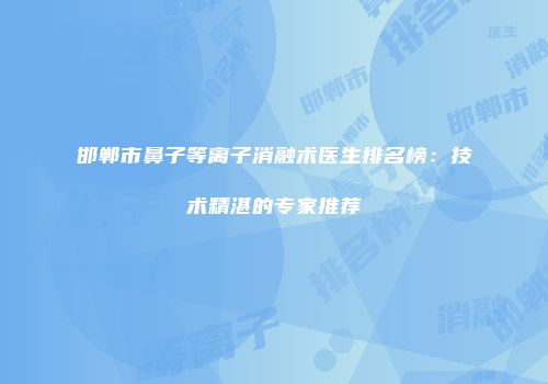 邯郸市鼻子等离子消融术医生排名榜：技术精湛的专家推荐
