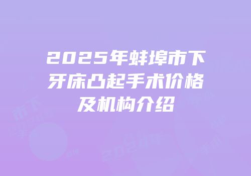 2025年蚌埠市下牙床凸起手术价格及机构介绍