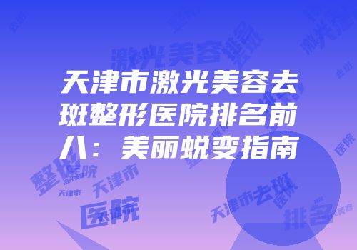 天津市激光美容去斑整形医院排名前八：美丽蜕变指南