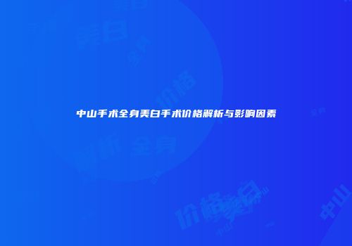 中山手术全身美白手术价格解析与影响因素