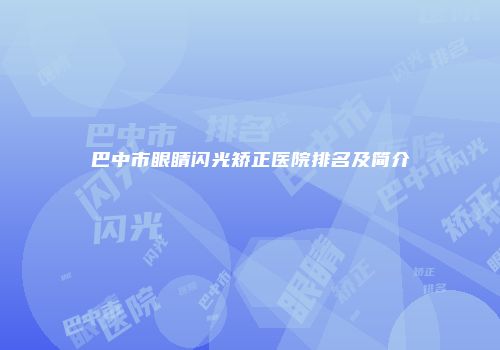 巴中市眼睛闪光矫正医院排名及简介