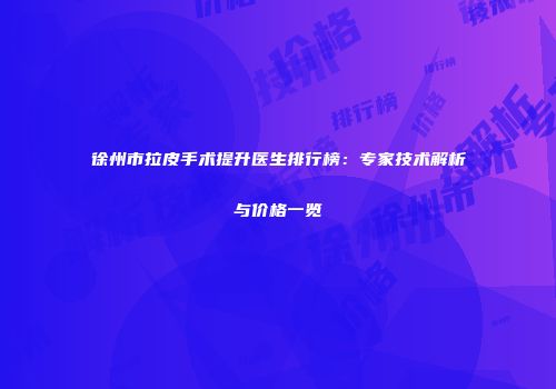 徐州市拉皮手术提升医生排行榜：专家技术解析与价格一览