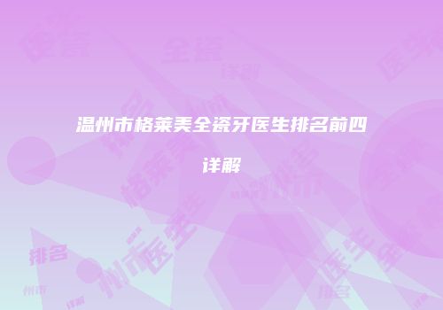 温州市格莱美全瓷牙医生排名前四详解