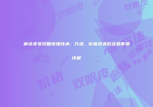 廊坊变变双眼皮埋线术：方法、价格及术后注意事项详解