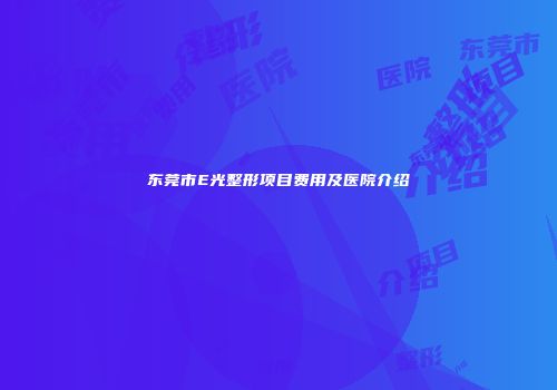 东莞市E光整形项目费用及医院介绍