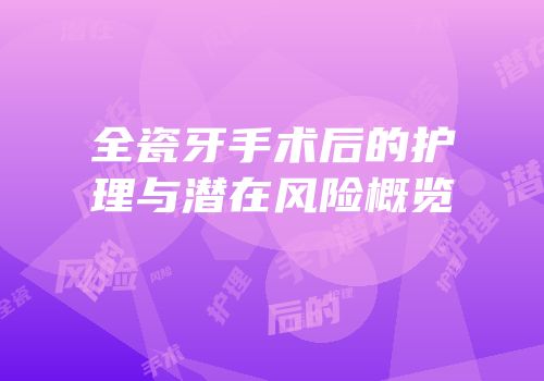 全瓷牙手术后的护理与潜在风险概览