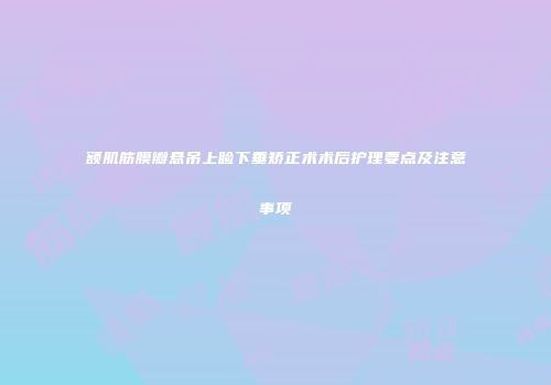额肌筋膜瓣悬吊上睑下垂矫正术术后护理要点及注意事项