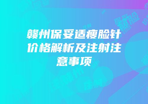 赣州保妥适瘦脸针价格解析及注射注意事项