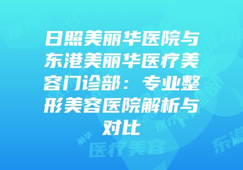 日照美丽华医院与东港美丽华医疗美容门诊部：专业整形美容医院解析与对比