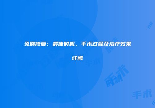 兔唇修复：最佳时机、手术过程及治疗效果详解