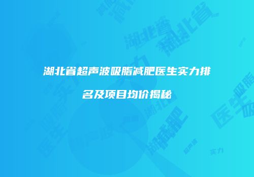 湖北省超声波吸脂减肥医生实力排名及项目均价揭秘