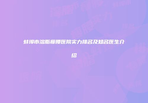 蚌埠市溶脂瘦腰医院实力排名及知名医生介绍