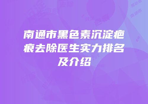南通市黑色素沉淀疤痕去除医生实力排名及介绍