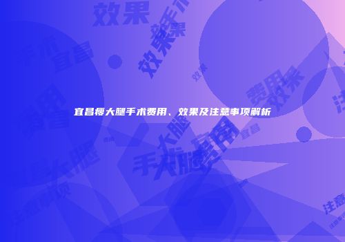 宜昌瘦大腿手术费用、效果及注意事项解析