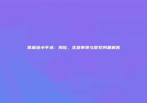 鼻翼缩小手术：风险、注意事项与常见问题解答