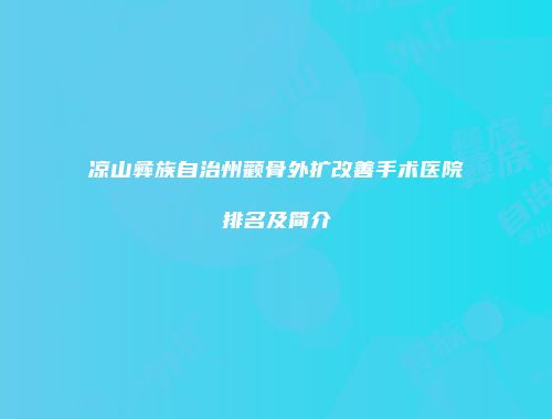 凉山彝族自治州颧骨外扩改善手术医院排名及简介