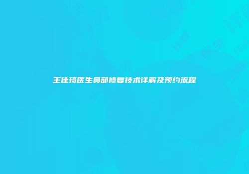 王佳琦医生鼻部修复技术详解及预约流程